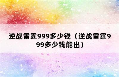 逆战雷霆999多少钱（逆战雷霆999多少钱能出）