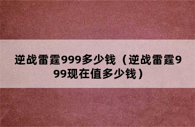 逆战雷霆999多少钱（逆战雷霆999现在值多少钱）