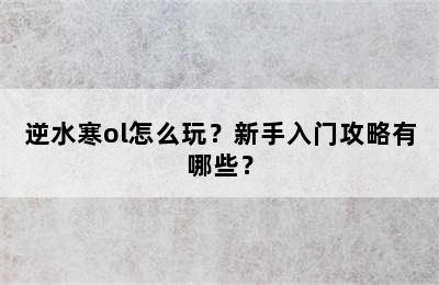 逆水寒ol怎么玩？新手入门攻略有哪些？