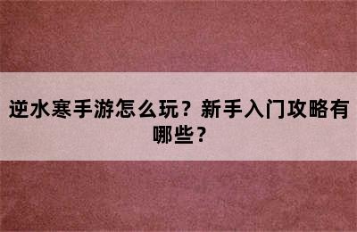 逆水寒手游怎么玩？新手入门攻略有哪些？