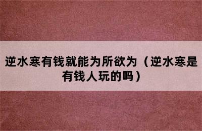 逆水寒有钱就能为所欲为（逆水寒是有钱人玩的吗）