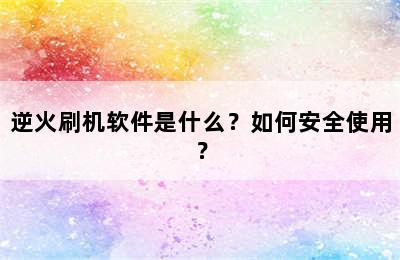 逆火刷机软件是什么？如何安全使用？
