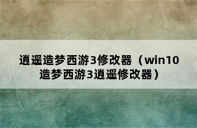 逍遥造梦西游3修改器（win10造梦西游3逍遥修改器）