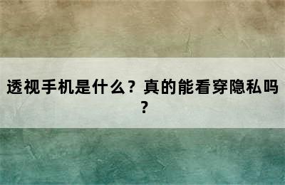 透视手机是什么？真的能看穿隐私吗？