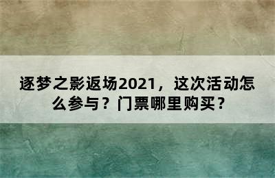 逐梦之影返场2021，这次活动怎么参与？门票哪里购买？