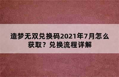 造梦无双兑换码2021年7月怎么获取？兑换流程详解