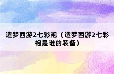 造梦西游2七彩袍（造梦西游2七彩袍是谁的装备）