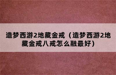 造梦西游2地藏金戒（造梦西游2地藏金戒八戒怎么融最好）