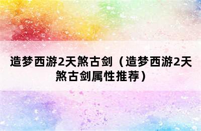 造梦西游2天煞古剑（造梦西游2天煞古剑属性推荐）