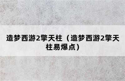 造梦西游2擎天柱（造梦西游2擎天柱易爆点）