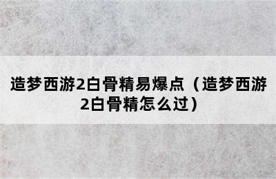 造梦西游2白骨精易爆点（造梦西游2白骨精怎么过）