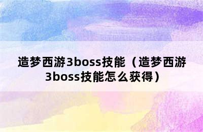 造梦西游3boss技能（造梦西游3boss技能怎么获得）