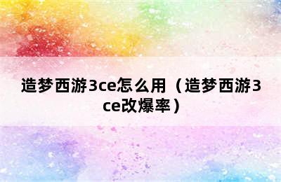 造梦西游3ce怎么用（造梦西游3ce改爆率）