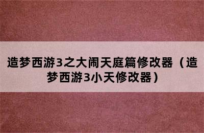 造梦西游3之大闹天庭篇修改器（造梦西游3小天修改器）