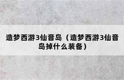 造梦西游3仙音岛（造梦西游3仙音岛掉什么装备）