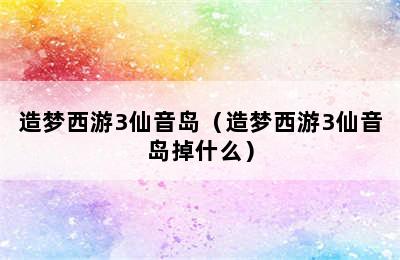 造梦西游3仙音岛（造梦西游3仙音岛掉什么）