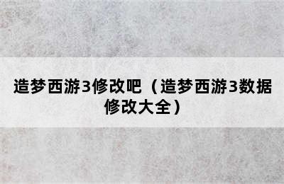 造梦西游3修改吧（造梦西游3数据修改大全）