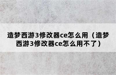 造梦西游3修改器ce怎么用（造梦西游3修改器ce怎么用不了）