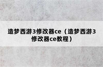 造梦西游3修改器ce（造梦西游3修改器ce教程）