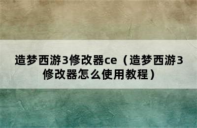 造梦西游3修改器ce（造梦西游3修改器怎么使用教程）