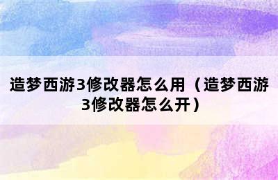 造梦西游3修改器怎么用（造梦西游3修改器怎么开）