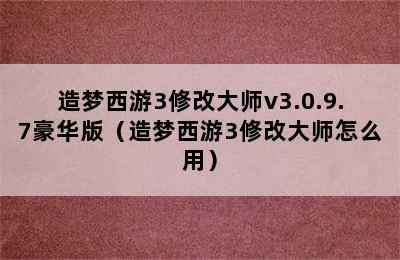 造梦西游3修改大师v3.0.9.7豪华版（造梦西游3修改大师怎么用）