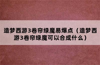 造梦西游3卷帘绿魔易爆点（造梦西游3卷帘绿魔可以合成什么）