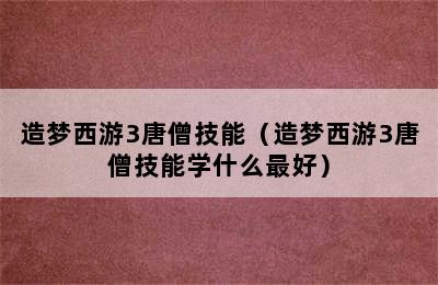 造梦西游3唐僧技能（造梦西游3唐僧技能学什么最好）