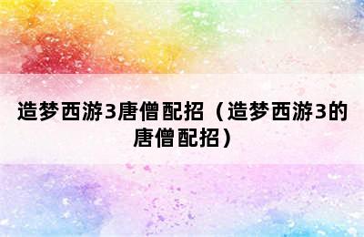 造梦西游3唐僧配招（造梦西游3的唐僧配招）