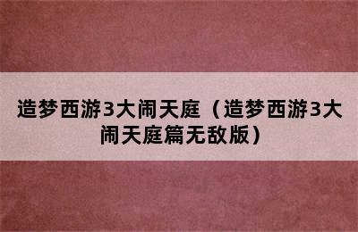 造梦西游3大闹天庭（造梦西游3大闹天庭篇无敌版）