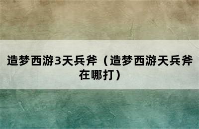 造梦西游3天兵斧（造梦西游天兵斧在哪打）