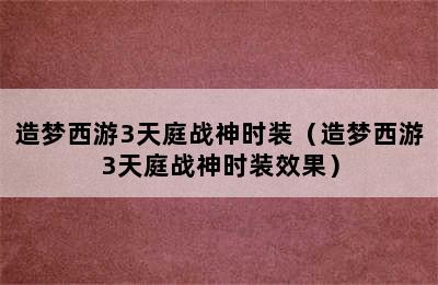 造梦西游3天庭战神时装（造梦西游3天庭战神时装效果）