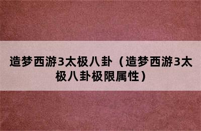 造梦西游3太极八卦（造梦西游3太极八卦极限属性）