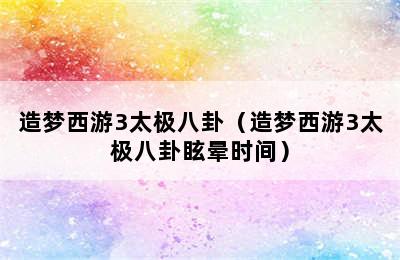 造梦西游3太极八卦（造梦西游3太极八卦眩晕时间）