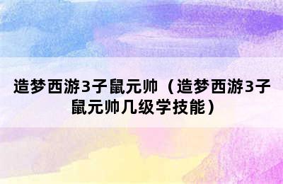 造梦西游3子鼠元帅（造梦西游3子鼠元帅几级学技能）