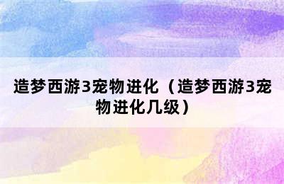 造梦西游3宠物进化（造梦西游3宠物进化几级）