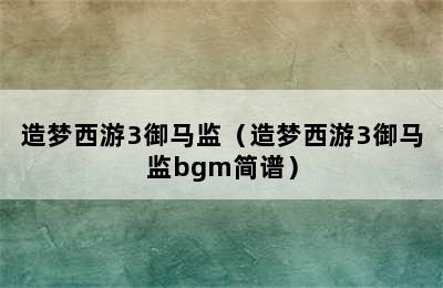 造梦西游3御马监（造梦西游3御马监bgm简谱）