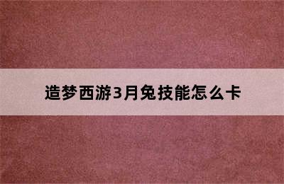 造梦西游3月兔技能怎么卡