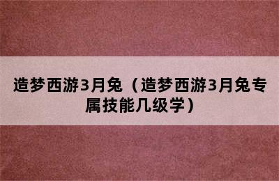 造梦西游3月兔（造梦西游3月兔专属技能几级学）