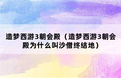 造梦西游3朝会殿（造梦西游3朝会殿为什么叫沙僧终结地）