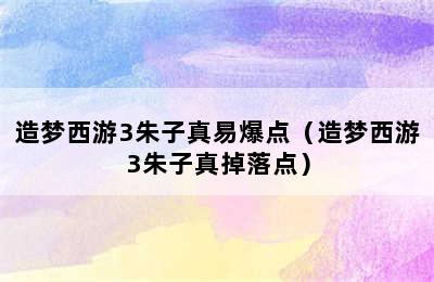 造梦西游3朱子真易爆点（造梦西游3朱子真掉落点）