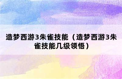 造梦西游3朱雀技能（造梦西游3朱雀技能几级领悟）