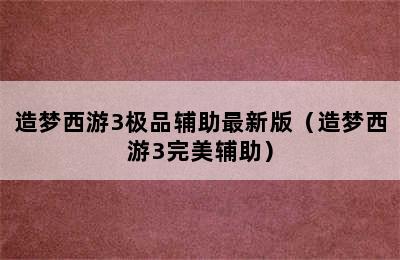 造梦西游3极品辅助最新版（造梦西游3完美辅助）