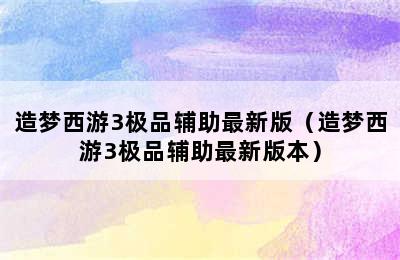 造梦西游3极品辅助最新版（造梦西游3极品辅助最新版本）