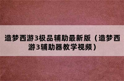 造梦西游3极品辅助最新版（造梦西游3辅助器教学视频）