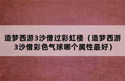 造梦西游3沙僧过彩虹楼（造梦西游3沙僧彩色气球哪个属性最好）