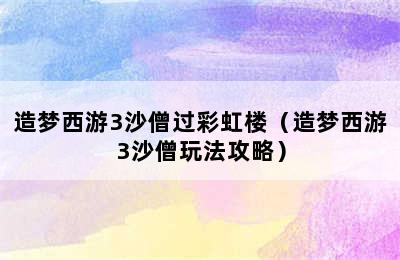 造梦西游3沙僧过彩虹楼（造梦西游3沙僧玩法攻略）