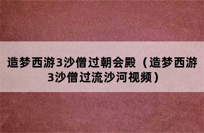 造梦西游3沙僧过朝会殿（造梦西游3沙僧过流沙河视频）