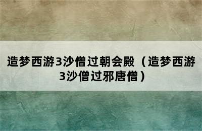 造梦西游3沙僧过朝会殿（造梦西游3沙僧过邪唐僧）