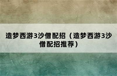 造梦西游3沙僧配招（造梦西游3沙僧配招推荐）